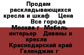Продам 2 раскладывающихся кресла и шкаф  › Цена ­ 3 400 - Все города, Москва г. Мебель, интерьер » Диваны и кресла   . Краснодарский край,Геленджик г.